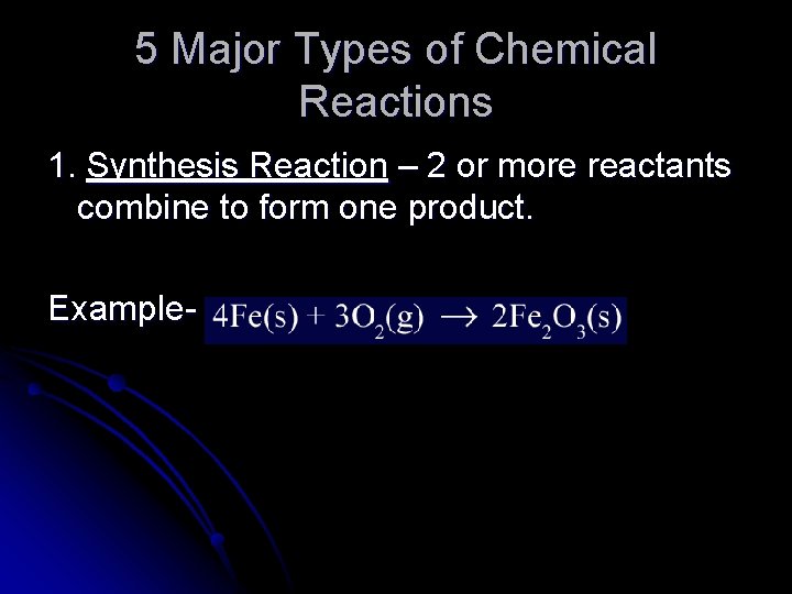 5 Major Types of Chemical Reactions 1. Synthesis Reaction – 2 or more reactants
