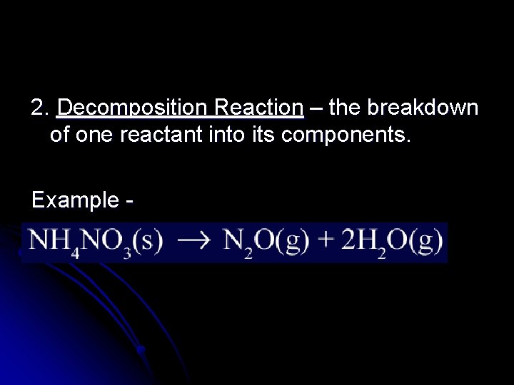 2. Decomposition Reaction – the breakdown of one reactant into its components. Example -