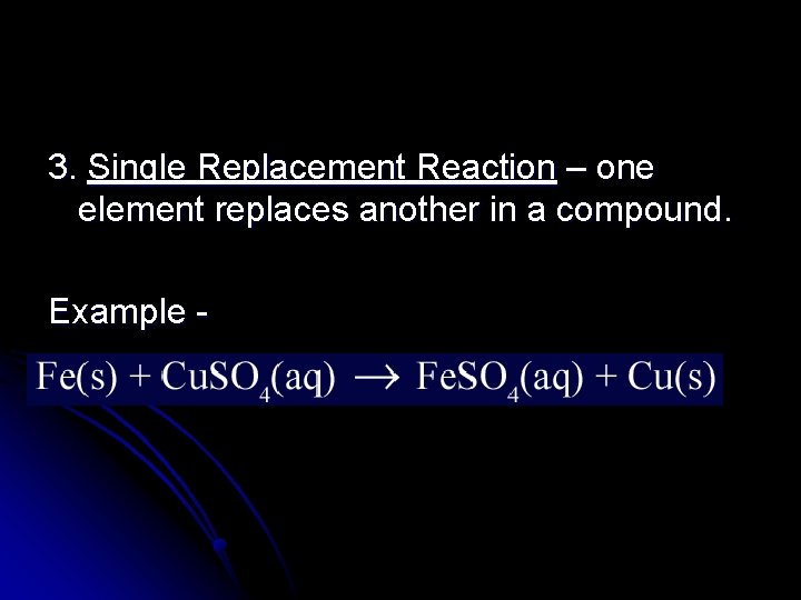 3. Single Replacement Reaction – one element replaces another in a compound. Example -