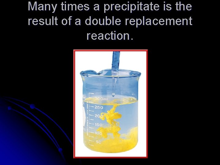 Many times a precipitate is the result of a double replacement reaction. 