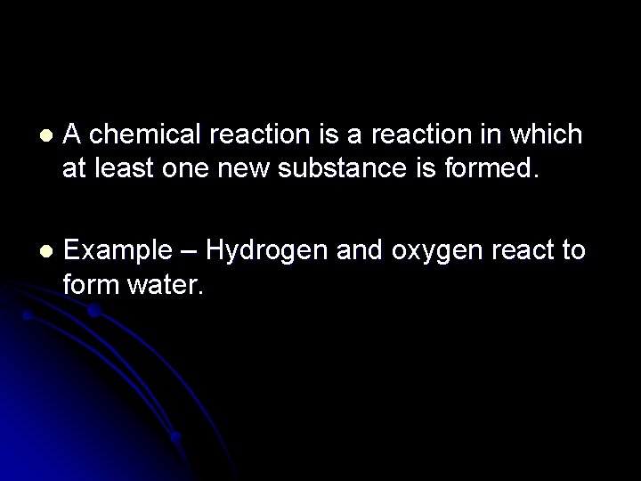 l A chemical reaction is a reaction in which at least one new substance