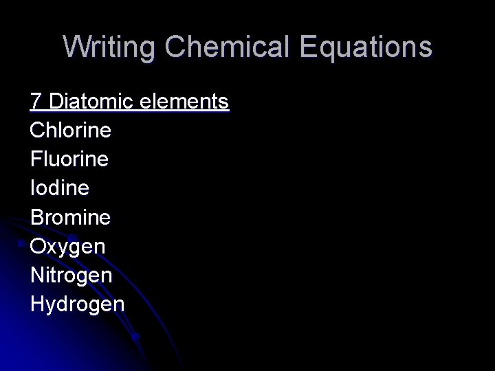 Writing Chemical Equations 7 Diatomic elements Chlorine Fluorine Iodine Bromine Oxygen Nitrogen Hydrogen 