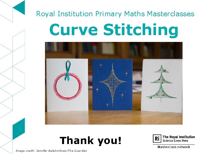 Royal Institution Primary Maths Masterclasses Curve Stitching Thank you! Image credit: Jennifer Balakrishnan/The Guardian