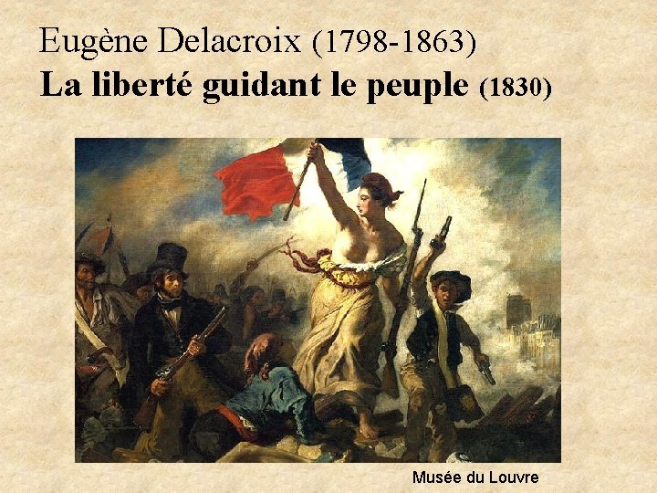 Eugène Delacroix (1798 -1863) La liberté guidant le peuple (1830) Musée du Louvre 