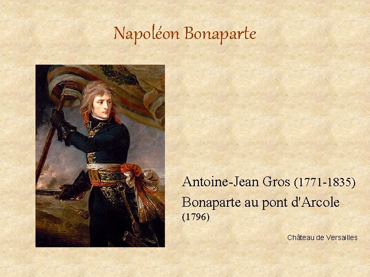 Napoléon Bonaparte Antoine-Jean Gros (1771 -1835) Bonaparte au pont d'Arcole (1796) Château de Versailles