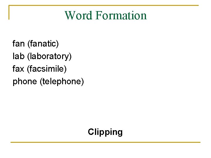 Word Formation fan (fanatic) lab (laboratory) fax (facsimile) phone (telephone) Clipping 