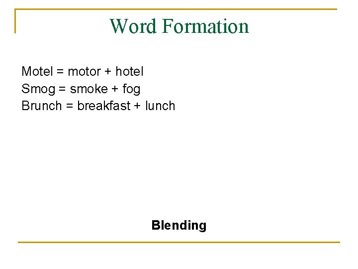 Word Formation Motel = motor + hotel Smog = smoke + fog Brunch =