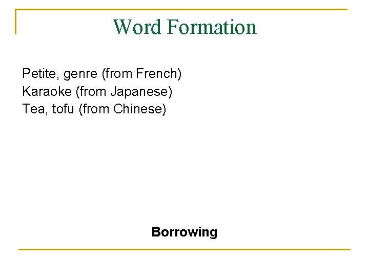 Word Formation Petite, genre (from French) Karaoke (from Japanese) Tea, tofu (from Chinese) Borrowing