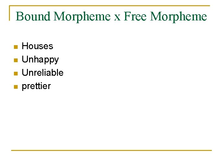Bound Morpheme x Free Morpheme n n Houses Unhappy Unreliable prettier 