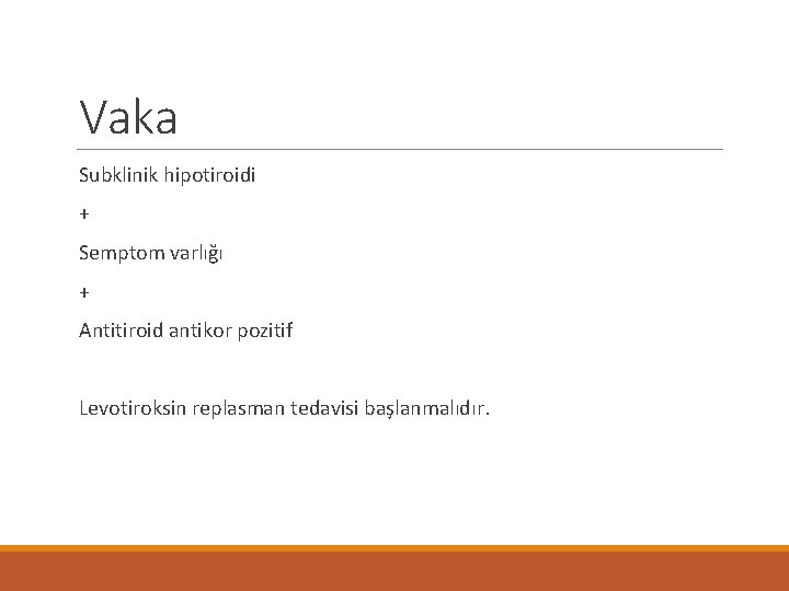 Vaka Subklinik hipotiroidi + Semptom varlığı + Antitiroid antikor pozitif Levotiroksin replasman tedavisi başlanmalıdır.