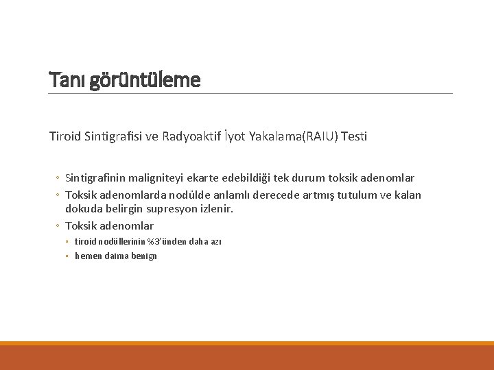 Tanı görüntüleme Tiroid Sintigraﬁsi ve Radyoaktif İyot Yakalama(RAIU) Testi ◦ Sintigrafinin maligniteyi ekarte edebildiği