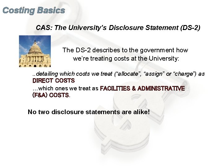 Costing Basics CAS: The University’s Disclosure Statement (DS-2) The DS-2 describes to the government