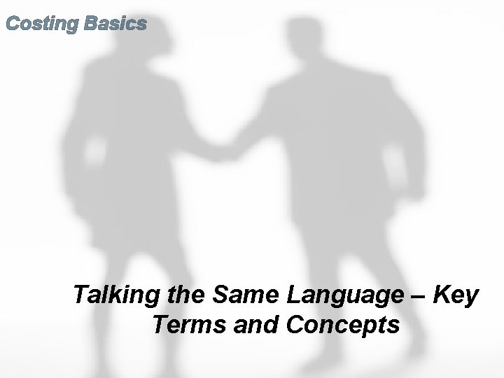 Costing Basics Talking the Same Language – Key Terms and Concepts 