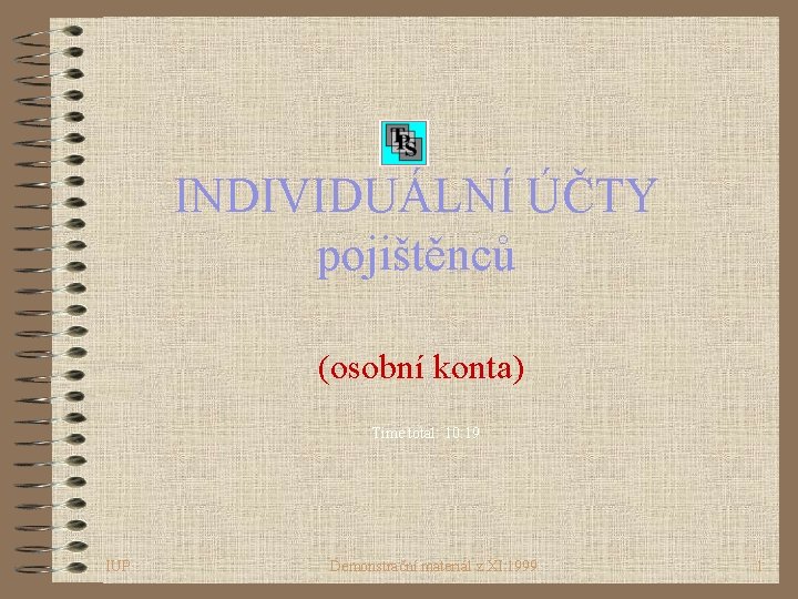 INDIVIDUÁLNÍ ÚČTY pojištěnců (osobní konta) Time total: 10: 19 IUP Demonstrační materiál z XI.