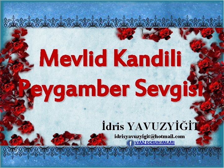 Mevlid Kandili Peygamber Sevgisi İdris YAVUZYİĞİT idrisyavuzyigit@hotmail. com VAAZ DOKUMANLARI 