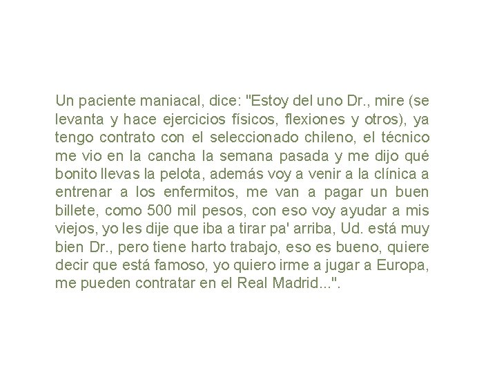 Un paciente maniacal, dice: "Estoy del uno Dr. , mire (se levanta y hace