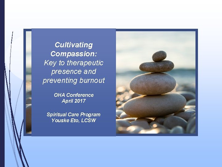 Cultivating Compassion: Key to therapeutic presence and preventing burnout OHA Conference April 2017 Spiritual