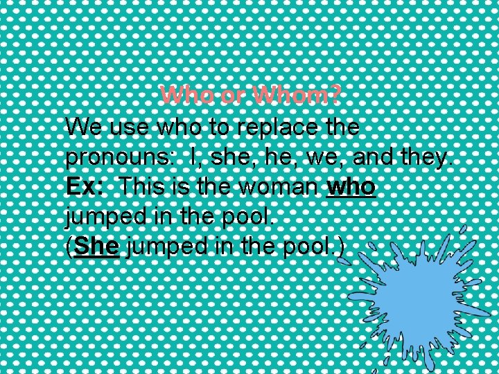 Who or Whom? We use who to replace the pronouns: I, she, we, and Who or Whom? We use who to replace the pronouns: I, she, we, and