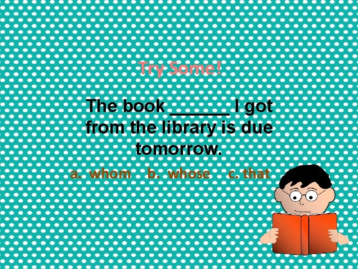Try Some! The book ______ I got from the library is due tomorrow. a. Try Some! The book ______ I got from the library is due tomorrow. a.