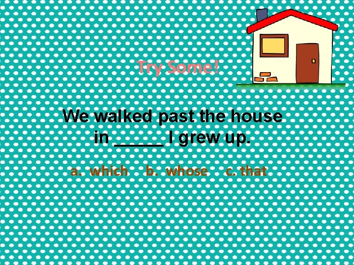 Try Some! We walked past the house in _____ I grew up. a. which Try Some! We walked past the house in _____ I grew up. a. which