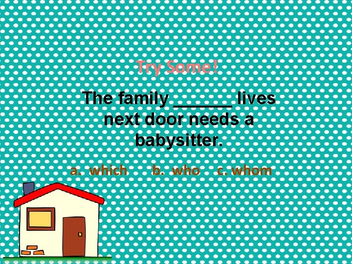 Try Some! The family ______ lives next door needs a babysitter. a. which b. Try Some! The family ______ lives next door needs a babysitter. a. which b.