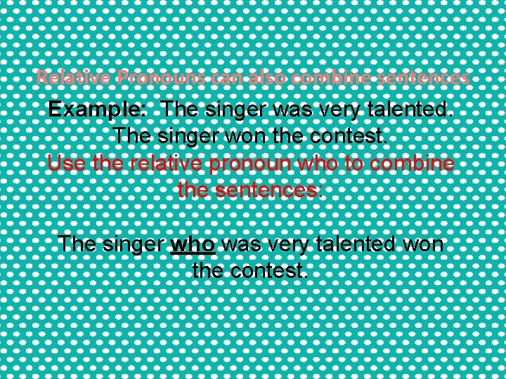 Relative Pronouns can also combine sentences Example: The singer was very talented. The singer Relative Pronouns can also combine sentences Example: The singer was very talented. The singer