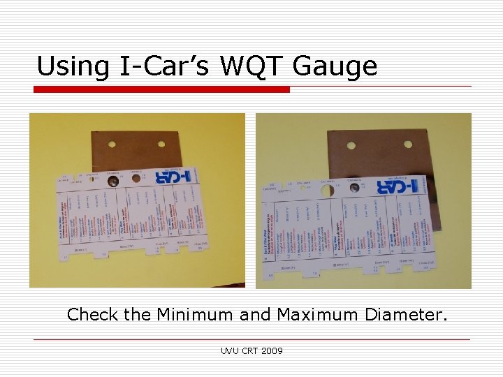 Using I-Car’s WQT Gauge Check the Minimum and Maximum Diameter. UVU CRT 2009 