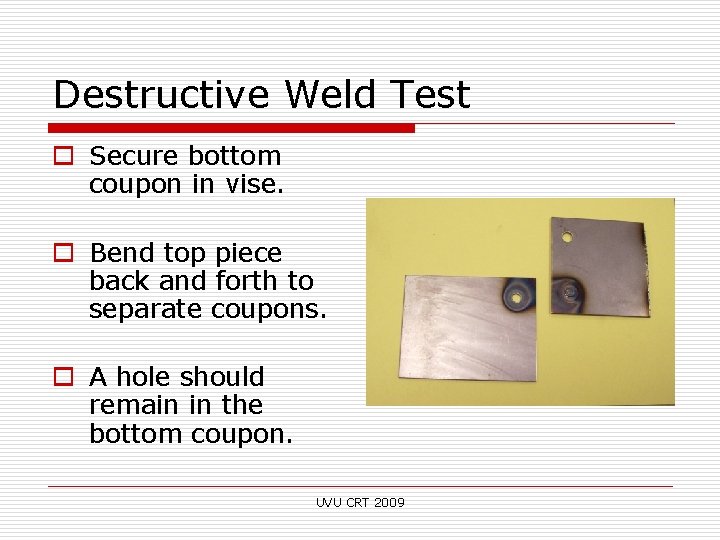 Destructive Weld Test o Secure bottom coupon in vise. o Bend top piece back