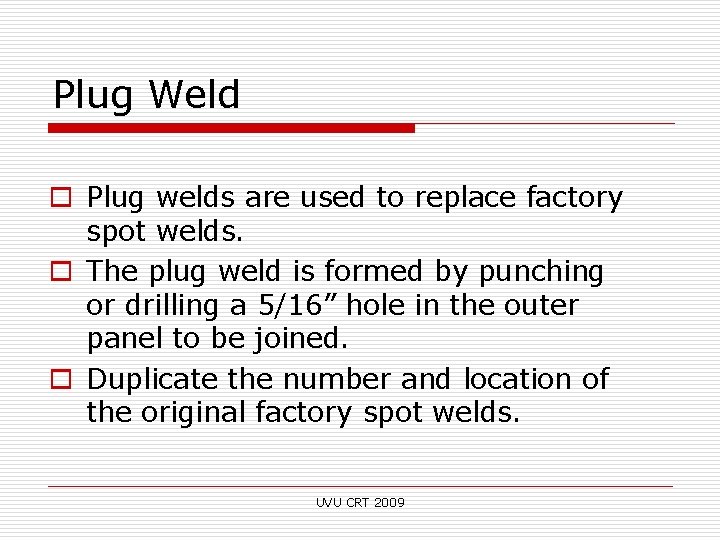 Plug Weld o Plug welds are used to replace factory spot welds. o The