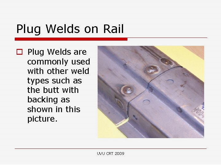 Plug Welds on Rail o Plug Welds are commonly used with other weld types