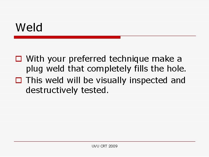 Weld o With your preferred technique make a plug weld that completely fills the