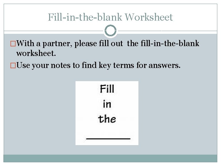 Fill-in-the-blank Worksheet �With a partner, please fill out the fill-in-the-blank worksheet. �Use your notes