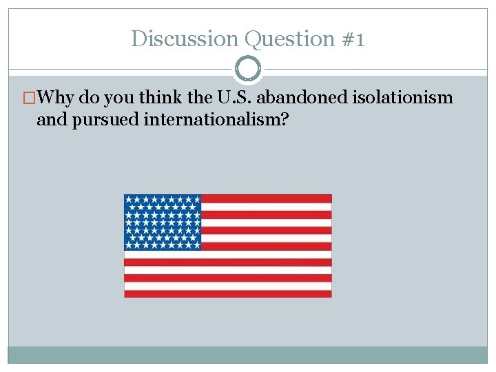 Discussion Question #1 �Why do you think the U. S. abandoned isolationism and pursued