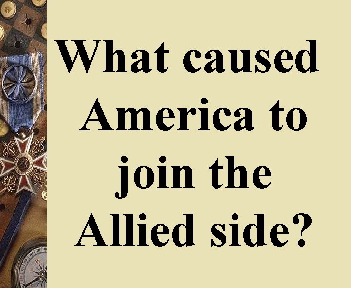 What caused America to join the Allied side? 