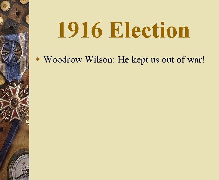 1916 Election w Woodrow Wilson: He kept us out of war! 