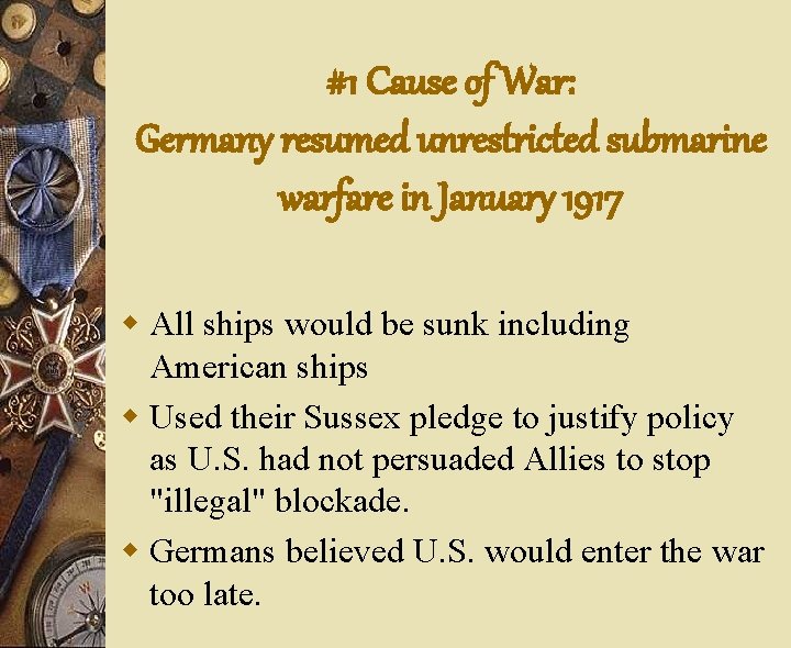 #1 Cause of War: Germany resumed unrestricted submarine warfare in January 1917 w All