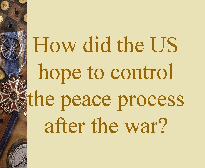 How did the US hope to control the peace process after the war? 