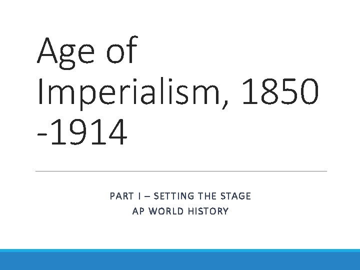 Age of Imperialism, 1850 -1914 PART I – SETTING THE STAGE AP WORLD HISTORY