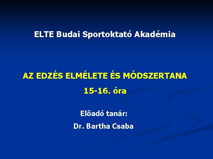 ELTE Budai Sportoktató Akadémia AZ EDZÉS ELMÉLETE ÉS MÓDSZERTANA 15 -16. óra Előadó tanár: