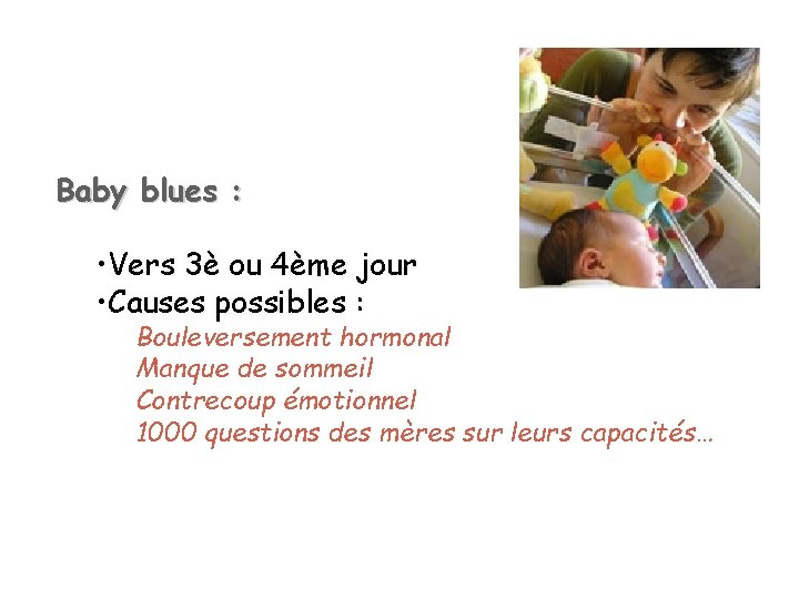 Baby blues : • Vers 3è ou 4ème jour • Causes possibles : Bouleversement