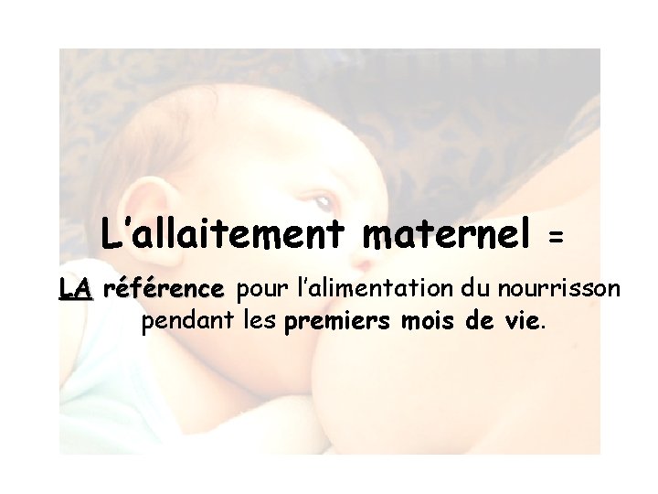 L’allaitement maternel = LA référence pour l’alimentation du nourrisson pendant les premiers mois de
