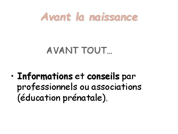 Avant la naissance AVANT TOUT… • Informations et conseils par professionnels ou associations (éducation