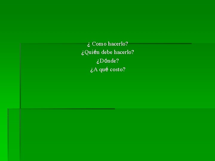 ¿ Como hacerlo? ¿Quién debe hacerlo? ¿Dónde? ¿A qué costo? 