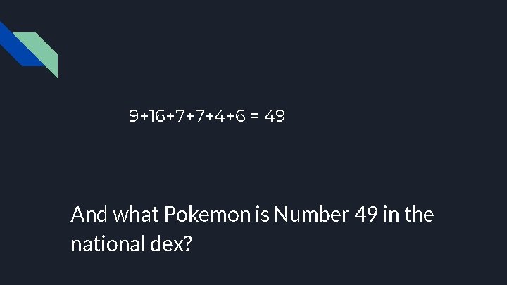 9+16+7+7+4+6 = 49 And what Pokemon is Number 49 in the national dex? 