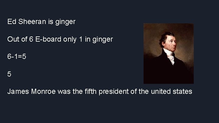 Ed Sheeran is ginger Out of 6 E-board only 1 in ginger 6 -1=5