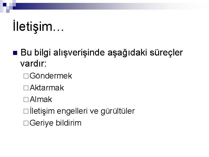 İletişim… n Bu bilgi alışverişinde aşağıdaki süreçler vardır: ¨ Göndermek ¨ Aktarmak ¨ Almak