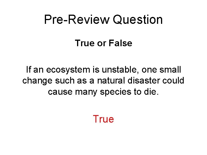 Pre-Review Question True or False If an ecosystem is unstable, one small change such