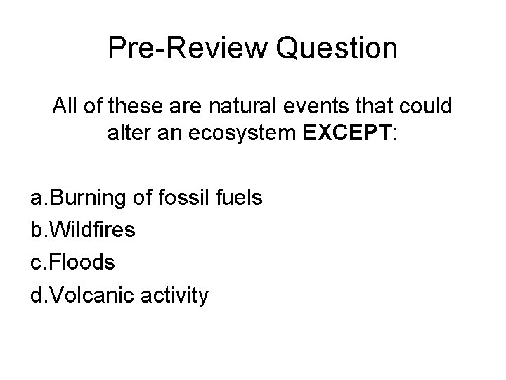 Pre-Review Question All of these are natural events that could alter an ecosystem EXCEPT: