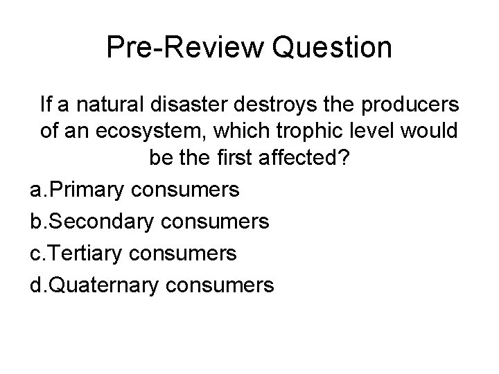 Pre-Review Question If a natural disaster destroys the producers of an ecosystem, which trophic