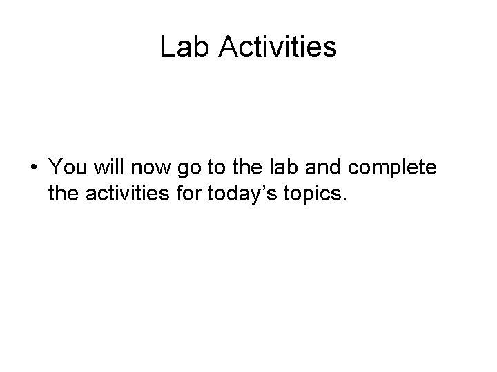 Lab Activities • You will now go to the lab and complete the activities